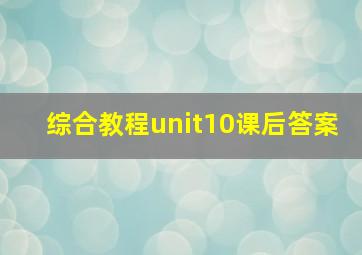 综合教程unit10课后答案