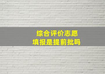 综合评价志愿填报是提前批吗