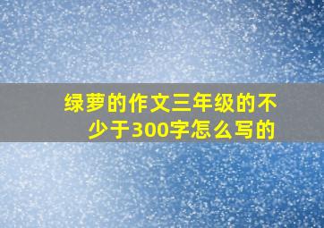 绿萝的作文三年级的不少于300字怎么写的