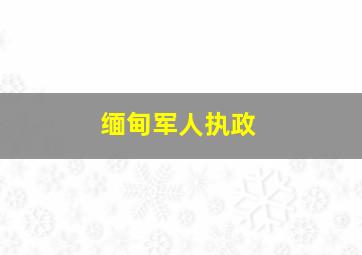 缅甸军人执政