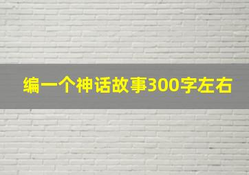 编一个神话故事300字左右