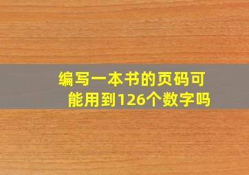 编写一本书的页码可能用到126个数字吗