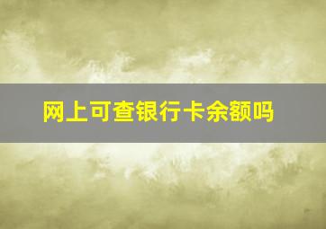 网上可查银行卡余额吗