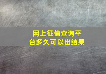 网上征信查询平台多久可以出结果