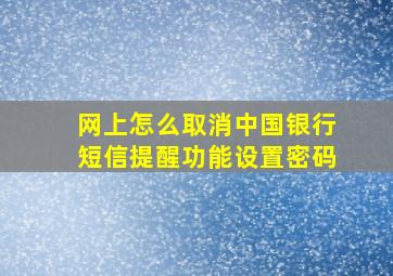 网上怎么取消中国银行短信提醒功能设置密码