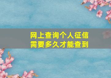 网上查询个人征信需要多久才能查到