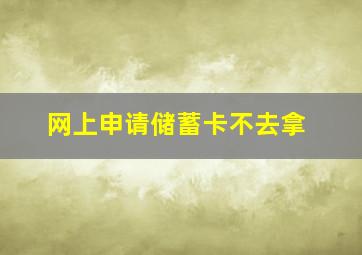 网上申请储蓄卡不去拿