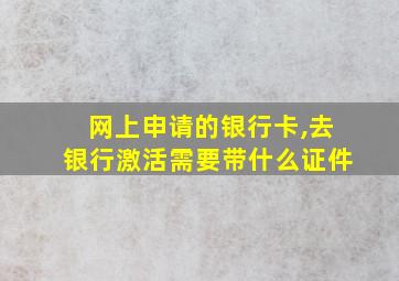 网上申请的银行卡,去银行激活需要带什么证件