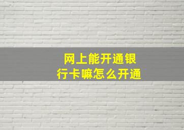 网上能开通银行卡嘛怎么开通