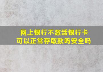 网上银行不激活银行卡可以正常存取款吗安全吗