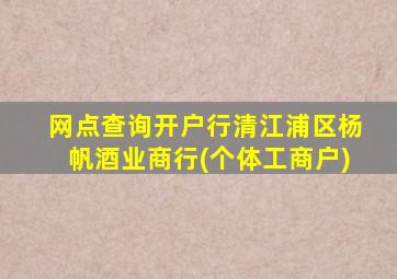 网点查询开户行清江浦区杨帆酒业商行(个体工商户)