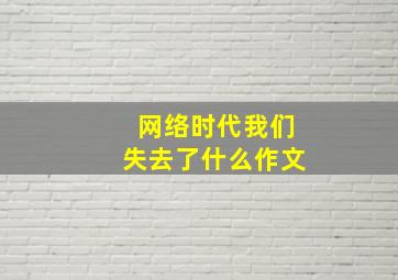 网络时代我们失去了什么作文