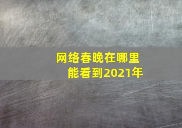 网络春晚在哪里能看到2021年