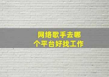 网络歌手去哪个平台好找工作