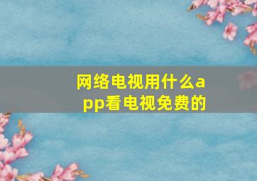 网络电视用什么app看电视免费的