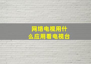 网络电视用什么应用看电视台