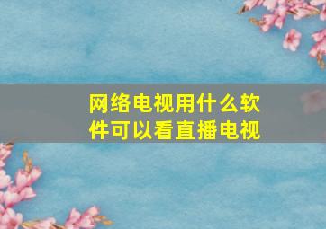 网络电视用什么软件可以看直播电视