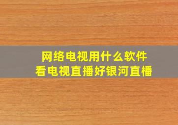 网络电视用什么软件看电视直播好银河直橎