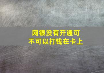 网银没有开通可不可以打钱在卡上