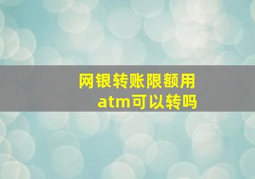 网银转账限额用atm可以转吗