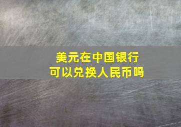 美元在中国银行可以兑换人民币吗