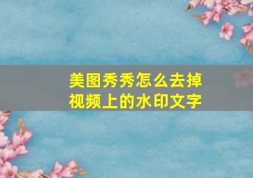 美图秀秀怎么去掉视频上的水印文字