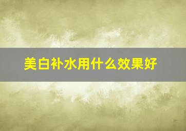 美白补水用什么效果好