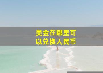 美金在哪里可以兑换人民币