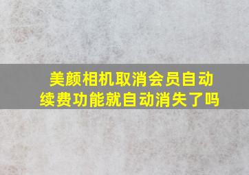 美颜相机取消会员自动续费功能就自动消失了吗