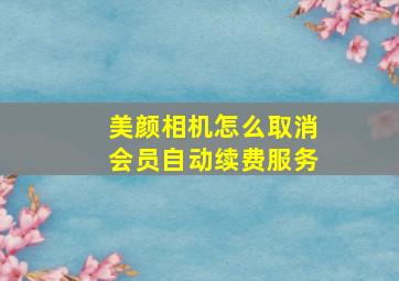 美颜相机怎么取消会员自动续费服务