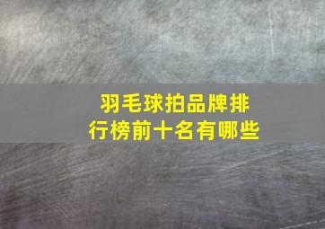 羽毛球拍品牌排行榜前十名有哪些