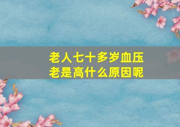 老人七十多岁血压老是高什么原因呢