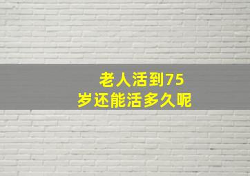 老人活到75岁还能活多久呢