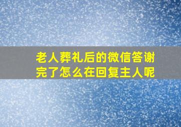 老人葬礼后的微信答谢完了怎么在回复主人呢