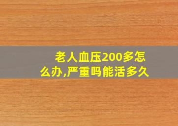 老人血压200多怎么办,严重吗能活多久