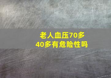 老人血压70多40多有危险性吗