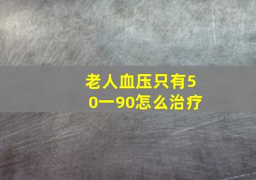 老人血压只有50一90怎么治疗