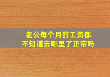 老公每个月的工资都不知道去哪里了正常吗