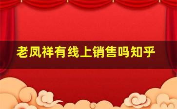 老凤祥有线上销售吗知乎