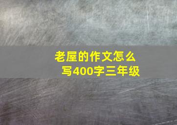 老屋的作文怎么写400字三年级