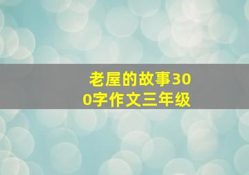 老屋的故事300字作文三年级