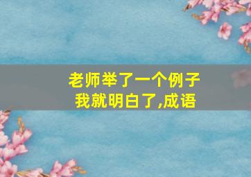 老师举了一个例子我就明白了,成语