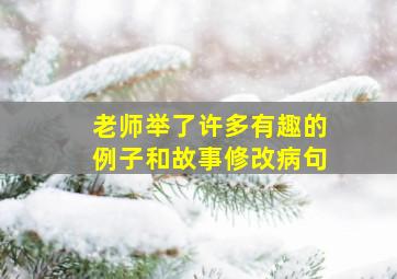 老师举了许多有趣的例子和故事修改病句