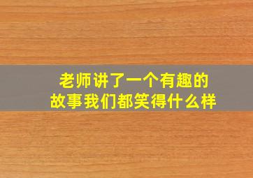 老师讲了一个有趣的故事我们都笑得什么样