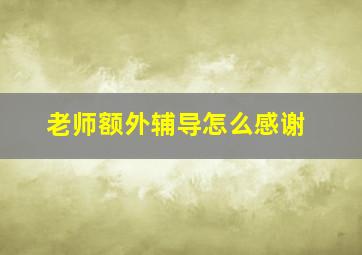 老师额外辅导怎么感谢