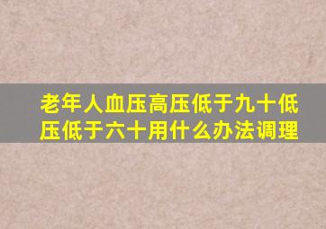 老年人血压高压低于九十低压低于六十用什么办法调理