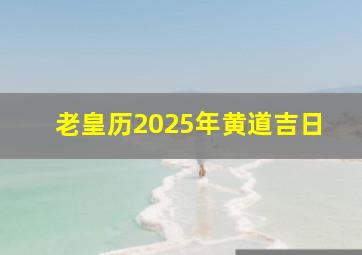 老皇历2025年黄道吉日