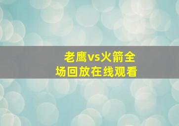 老鹰vs火箭全场回放在线观看