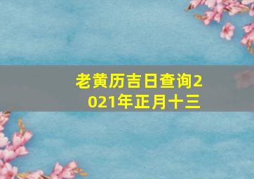 老黄历吉日查询2021年正月十三