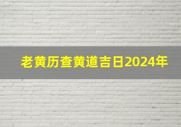 老黄历查黄道吉日2024年